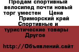 Продам спортивный велосипед,почти новый,торг уместен. › Цена ­ 10 000 - Приморский край Спортивные и туристические товары » Другое   